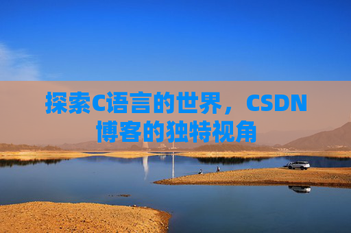 探索C语言的世界，CSDN博客的独特视角