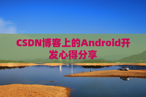 CSDN博客上的Android开发心得分享